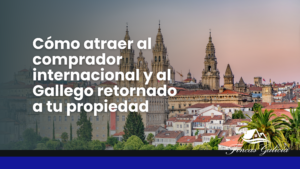 Cómo Atraer al Comprador Internacional y al Gallego Retornado a tu Propiedad