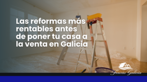 Las Reformas Más Rentables Antes de Poner tu Casa a la Venta en Galicia
